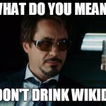 Alcohol might not solve problem... | WHAT DO YOU MEAN? YOU DON'T DRINK WIKIDRINK | image tagged in alcohol might not solve problem | made w/ Imgflip meme maker