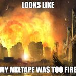 Dang it | LOOKS LIKE; MY MIXTAPE WAS TOO FIRE | image tagged in dang it | made w/ Imgflip meme maker