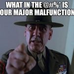 What in the @#%* is your major malfunction? | WHAT IN THE @#%* IS YOUR MAJOR MALFUNCTION? | image tagged in r lee ermey,full metal jacket pointing at you,usmc,funny,censored | made w/ Imgflip meme maker
