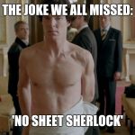 sherlock | THE JOKE WE ALL MISSED:; 'NO SHEET SHERLOCK' | image tagged in sherlock | made w/ Imgflip meme maker