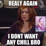 Lily how I met your mother | REALY AGAIN; I DONT WANT ANY CHILL BRO | image tagged in lily how i met your mother,scumbag | made w/ Imgflip meme maker