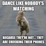 Dance like nobody's watching | DANCE LIKE NOBODY'S WATCHING; BECAUSE THEY'RE NOT... THEY ARE CHECKING THEIR PHONES | image tagged in dancing sheep,memes | made w/ Imgflip meme maker