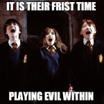 it is there first time | IT IS THEIR FRIST TIME; PLAYING EVIL WITHIN | image tagged in it is there first time | made w/ Imgflip meme maker