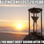 hourglass | REALIZING ONE LOST 20 YEARS... BY TACSIGNEZ; MAKES YOU WANT EVERY SECOND AFTER TO COUNT. | image tagged in hourglass | made w/ Imgflip meme maker