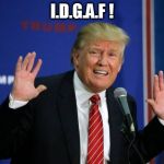 TrumpIDGAF | I.D.G.A.F ! | image tagged in trumpidgaf | made w/ Imgflip meme maker
