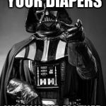 Darth vader  | YOU POOPED YOUR DIAPERS; WHEN YOUR MOTHER WASN'T THERE | image tagged in darth vader | made w/ Imgflip meme maker