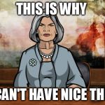 Malory Archer | THIS IS WHY; WE CAN'T HAVE NICE THINGS | image tagged in malory archer | made w/ Imgflip meme maker