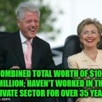 Clintons | COMBINED TOTAL WORTH OF $106 MILLION; HAVEN'T WORKED IN THE PRIVATE SECTOR FOR OVER 35 YEARS. | image tagged in clintons | made w/ Imgflip meme maker