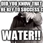dj kalhed | DID YOU KNOW THAT THE KEY TO SUCCESS IS; WATER!! | image tagged in dj kalhed | made w/ Imgflip meme maker