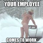 snowblower | DEDICATION WHEN YOUR EMPLOYEE; COMES TO WORK WITH A SNOWBLOWER | image tagged in snowblower | made w/ Imgflip meme maker