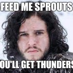 Thundersnow | FEED ME SPROUTS; THEN YOU'LL GET THUNDERSNOW! | image tagged in jon snow | made w/ Imgflip meme maker