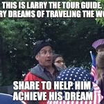 Please...save the Larries... | THIS IS LARRY THE TOUR GUIDE. LARRY DREAMS OF TRAVELING THE WORLD; SHARE TO HELP HIM ACHIEVE HIS DREAM | image tagged in surprised tour guide,larry the tour guide,memes,funny,share | made w/ Imgflip meme maker