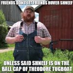 Squirrely Dan on shneef | FRIENDS DON’T LET FRIENDS HOVER SHNEEF; UNLESS SAID SHNEEF IS ON THE BALL CAP OF THEODORE TUGBOAT | image tagged in letterkenny,memes,funny memes,boat | made w/ Imgflip meme maker