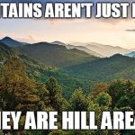'snow pun like an old pun. | MOUNTAINS AREN'T JUST FUNNY; THEY ARE HILL AREAS | image tagged in mountains,bad puns | made w/ Imgflip meme maker