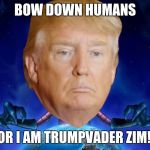 trump is the new zim | BOW DOWN HUMANS; FOR I AM TRUMPVADER ZIM!!! | image tagged in trump is the new zim | made w/ Imgflip meme maker