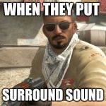 csgoterror | WHEN THEY PUT; SURROUND SOUND | image tagged in csgoterror | made w/ Imgflip meme maker