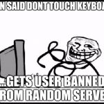 Troll Face | SIGN SAID DONT TOUCH KEYBOARD; ...GETS USER BANNED FROM RANDOM SERVER | image tagged in troll face | made w/ Imgflip meme maker