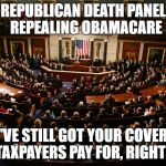 REPUBLICAN DEATH PANEL 
REPEALING OBAMACARE; YOU'VE STILL GOT YOUR COVERAGE TAXPAYERS PAY FOR, RIGHT? | image tagged in republicans,republican,congress,death,senate,house | made w/ Imgflip meme maker