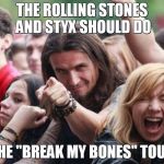 Concert Guy | THE ROLLING STONES AND STYX SHOULD DO; THE "BREAK MY BONES" TOUR | image tagged in concert guy | made w/ Imgflip meme maker