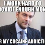 Coca-Cola wouldn't invest in his company...so he did Coke instead | I WORK HARD TO PROVIDE ENOUGH MONEY; FOR MY COCAINE ADDICTION | image tagged in unsuccessful white man,memes,funny,scumbag steve | made w/ Imgflip meme maker