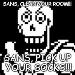 Kiddnaped Papyrus | SANS, CLEAN YOUR ROOM!!! SANS, PICK UP YOUR SOCKS!!! | image tagged in kiddnaped papyrus | made w/ Imgflip meme maker