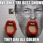 golden shower font | I HAVE ONLY THE BEST SHOWERS; THEY ARE ALL GOLDEN | image tagged in golden shower font | made w/ Imgflip meme maker