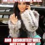 Kim Kardashian On Cell | GOLD DIGGERS: THEY CAN'T BE BARGAINED WITH.  CAN'T BE REASONED WITH. THEY DON'T FEEL PITY, OR REMORSE, OR FEAR. AND  ABSOLUTELY WILL NOT STOP... EVER, UNTIL YOU ARE DEAD!﻿ | image tagged in kim kardashian on cell | made w/ Imgflip meme maker