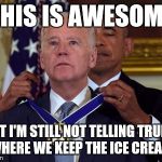 Joe Biden medal Trump ice cream | THIS IS AWESOME; BUT I'M STILL NOT TELLING TRUMP WHERE WE KEEP THE ICE CREAM | image tagged in biden medal,trump,obama | made w/ Imgflip meme maker