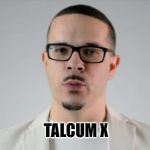 Talcum X | TALCUM X | image tagged in talcum x | made w/ Imgflip meme maker