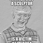 Oi | WANTS TO BE A SCULPTOR; IS A VICTIM OF MEDUSA | image tagged in bad luck brian fossil,bad luck brian,medusa | made w/ Imgflip meme maker