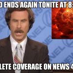 Oh No!  Not Again! | WORLD ENDS AGAIN TONITE AT 8:52 PM; COMPLETE COVERAGE ON NEWS 4 AT 10 | image tagged in ron burgundy doomsday | made w/ Imgflip meme maker