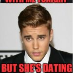 Please don't hate me for this.... | SELENA GOMEZ WANTED TO BE HERE WITH ME TONIGHT; BUT SHE'S DATING MEN NOW | image tagged in justin bieber bad pun,canada,selena gomez,justin bieber | made w/ Imgflip meme maker