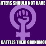 Feminismo | MY DAUGHTERS SHOULD NOT HAVE TO FIGHT; THE SAME BATTLES THEIR GRANDMOTHER WON | image tagged in feminismo | made w/ Imgflip meme maker