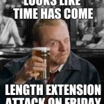 When you've spend the week doing cryptanalysis… | LOOKS LIKE TIME HAS COME; LENGTH EXTENSION ATTACK ON FRIDAY | image tagged in simon pegg,friday,beer,cryptography,attack | made w/ Imgflip meme maker