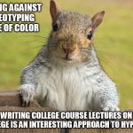 Advice giving squirrel | WARNING AGAINST STEREOTYPING PEOPLE OF COLOR; WHILE WRITING COLLEGE COURSE LECTURES ON WHITE PRIVILEGE IS AN INTERESTING APPROACH TO HYPOCRISY | image tagged in advice giving squirrel | made w/ Imgflip meme maker