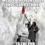 snow storm | MANAGED TO DIG MY WAY OUT THE FRONT DOOR AND CLEAR A PTHWAY; .......TO THE PUB | image tagged in snow storm | made w/ Imgflip meme maker