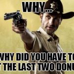 Rick Grimes | WHY... WHY DID YOU HAVE TO EAT THE LAST TWO DONUTS. | image tagged in memes,rick grimes | made w/ Imgflip meme maker