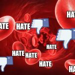blood | HATE; HATE; HATE; HATE; HATE; HATE; HATE; HATE | image tagged in blood,hate,haters,memes,funny,funny memes | made w/ Imgflip meme maker