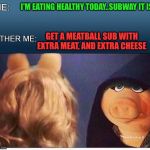 Evil Miss Piggy  | I'M EATING HEALTHY TODAY..SUBWAY IT IS; GET A MEATBALL SUB WITH EXTRA MEAT, AND EXTRA CHEESE | image tagged in evil miss piggy | made w/ Imgflip meme maker
