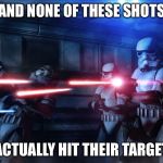 Stormtroopers shooting | AND NONE OF THESE SHOTS; ACTUALLY HIT THEIR TARGET | image tagged in stormtroopers shooting | made w/ Imgflip meme maker