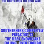 snow storm | A VISUAL REMINDER OF WHY THE NORTH WON THE CIVIL WAR... SOUTHERNERS COMPLETELY FREAK OUT AT THE FIRST SNOWFLAKE FALLING... EVEN THOUGH IT MELTS IMMEDIATELY. | image tagged in snow storm | made w/ Imgflip meme maker