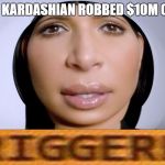 Kim Kardashian meme | WHEN KIM KARDASHIAN ROBBED $10M OF JEWERLY | image tagged in kim kardashian,meme,triggered,call of duty | made w/ Imgflip meme maker