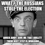 Barney Fife | WHAT? THE RUSSIANS STOLE THE ELECTION; QUICK ANDY, GIVE ME THAT BULLET! THEIR NEXT STEP IS INVASION | image tagged in barney fife | made w/ Imgflip meme maker