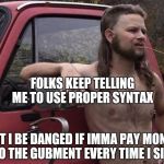 Render into Caesar what is Caesar's  | FOLKS KEEP TELLING ME TO USE PROPER SYNTAX; BUT I BE DANGED IF IMMA PAY MONEY TO THE GUBMENT EVERY TIME I SIN | image tagged in almost politically correct redneck red neck,political correctness,redneck,white trash | made w/ Imgflip meme maker