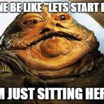 Story of my life in a meme | EVERYONE BE LIKE "LETS START DIETING"; AND IM JUST SITTING HERE LIKE | image tagged in jabba the hutt,memes,fat,dieting,oh hell no,first world problems | made w/ Imgflip meme maker