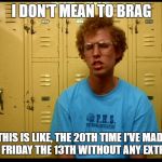 Napolean Dynamite | I DON'T MEAN TO BRAG; BUT THIS IS LIKE, THE 20TH TIME I'VE MADE I'VE THROUGH A FRIDAY THE 13TH WITHOUT ANY EXTRA BAD LUCK | image tagged in napolean dynamite | made w/ Imgflip meme maker