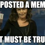Trump Trollop | I POSTED A MEME; IT MUST BE TRUE | image tagged in trump trollop | made w/ Imgflip meme maker