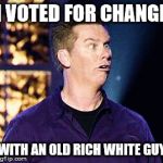Trump Voter | I VOTED FOR CHANGE; WITH AN OLD RICH WHITE GUY | image tagged in trump voter | made w/ Imgflip meme maker