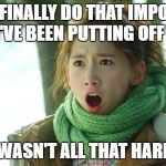 Angry Yoona | MFW I FINALLY DO THAT IMPORTANT THING I'VE BEEN PUTTING OFF ALL DAY; AND IT WASN'T ALL THAT HARD TO DO | image tagged in angry yoona | made w/ Imgflip meme maker