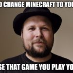 Notch | I SHOULD CHANGE MINECRAFT TO YOURCRAFT; BECAUSE THAT GAME YOU PLAY YOURSELF | image tagged in notch | made w/ Imgflip meme maker